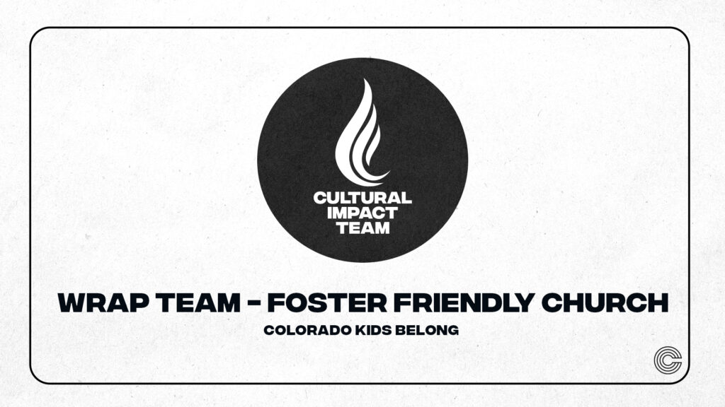 A graphic featuring a circular logo with a flame icon and the text 'CULTURAL IMPACT TEAM' at the top. Below it, the words 'WRAP TEAM - FOSTER FRIENDLY CHURCH' are displayed prominently, followed by 'COLORADO KIDS BELONG' at the bottom.